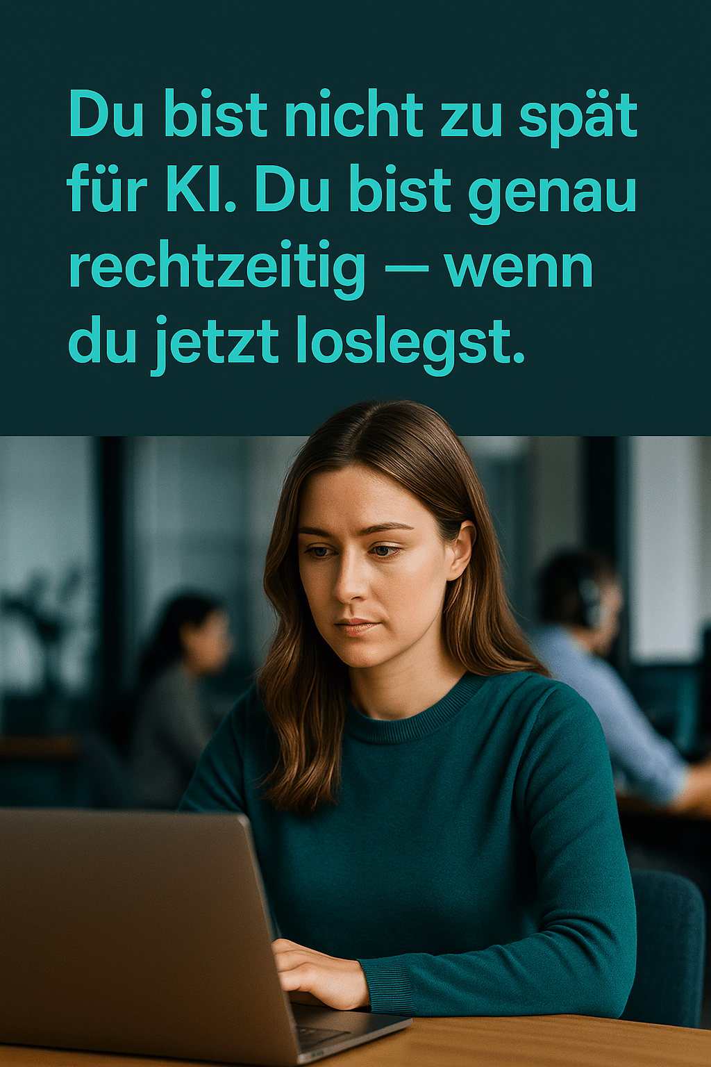 Junge Frau im modernen Büro arbeitet am Laptop, darüber türkisfarbener Text: „Du bist nicht zu spät für KI. Du bist genau rechtzeitig – wenn du jetzt loslegst.“, 1080×1350 Format, clean & inspirierend.
